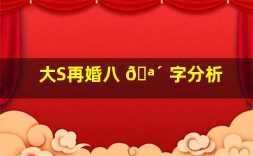 大S再婚八 🪴 字分析